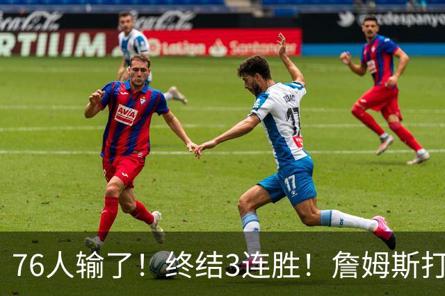 76人输了！终结3连胜！詹姆斯打中锋，赛季首败...