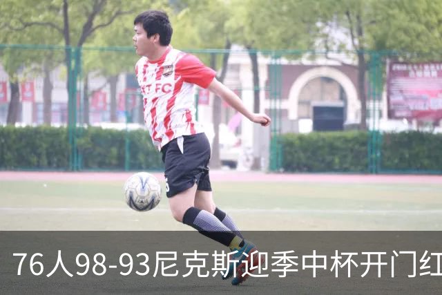 76人98-93尼克斯迎季中杯开门红，詹姆斯20+9+8，马克西27分，布伦森24分
