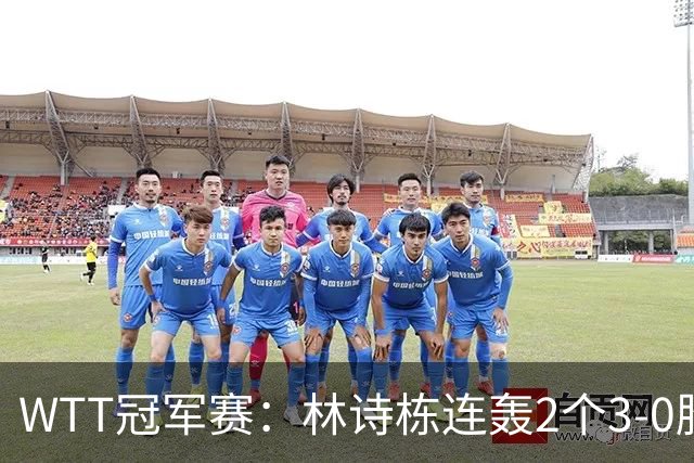 WTT冠军赛：林诗栋连轰2个3-0胜韩国主力，晋级约战奥运亚军